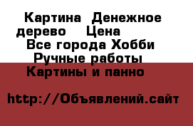 Картина “Денежное дерево“ › Цена ­ 5 000 - Все города Хобби. Ручные работы » Картины и панно   